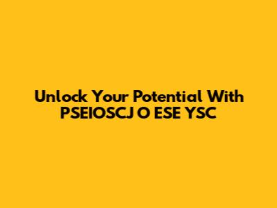 Unlock Your Potential With PSEIOSCJ O ESE YSC
