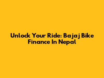 Unlock Your Ride: Bajaj Bike Finance In Nepal