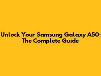 Unlock Your Samsung Galaxy A50: The Complete Guide