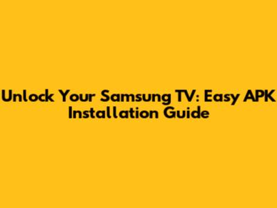 Unlock Your Samsung TV: Easy APK Installation Guide