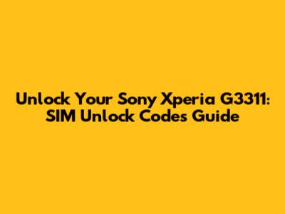 Unlock Your Sony Xperia G3311: SIM Unlock Codes Guide