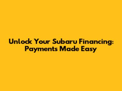 Unlock Your Subaru Financing: Payments Made Easy