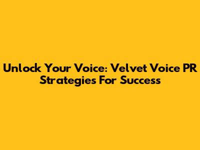 Unlock Your Voice: Velvet Voice PR Strategies For Success