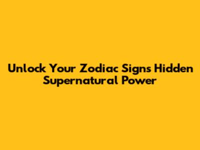 Unlock Your Zodiac Sign's Hidden Supernatural Power