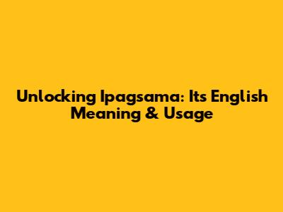 Unlocking 'Ipagsama': Its English Meaning & Usage