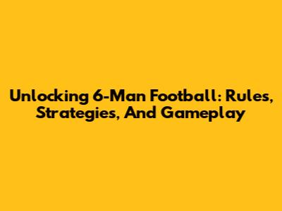 Unlocking 6-Man Football: Rules, Strategies, And Gameplay