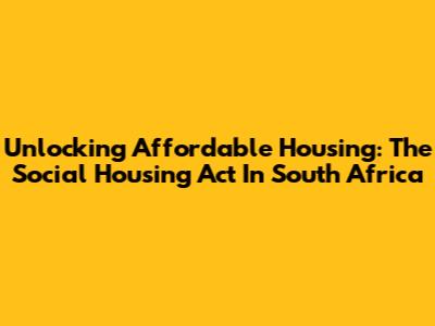 Unlocking Affordable Housing: The Social Housing Act In South Africa