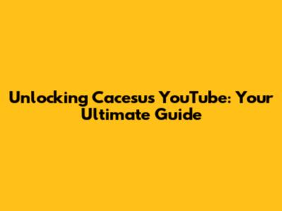 Unlocking Cacesu's YouTube: Your Ultimate Guide