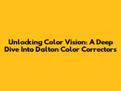 Unlocking Color Vision: A Deep Dive Into Dalton Color Correctors