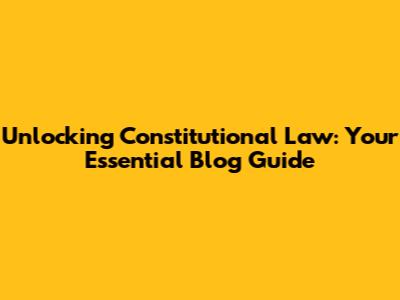 Unlocking Constitutional Law: Your Essential Blog Guide