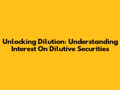 Unlocking Dilution: Understanding Interest On Dilutive Securities