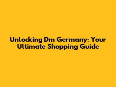 Unlocking Dm Germany: Your Ultimate Shopping Guide