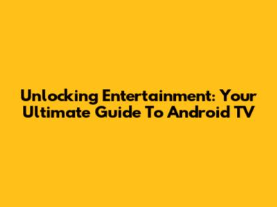 Unlocking Entertainment: Your Ultimate Guide To Android TV