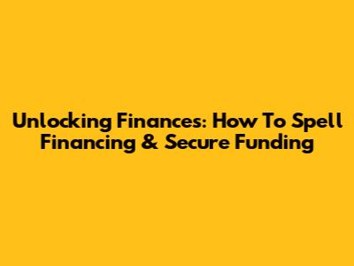 Unlocking Finances: How To Spell Financing & Secure Funding