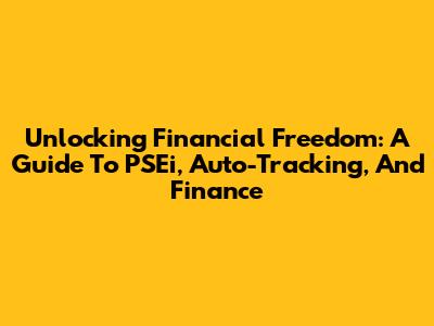 Unlocking Financial Freedom: A Guide To PSEi, Auto-Tracking, And Finance