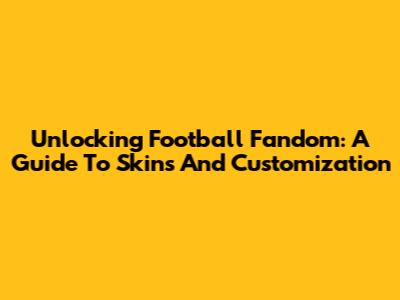 Unlocking Football Fandom: A Guide To Skins And Customization