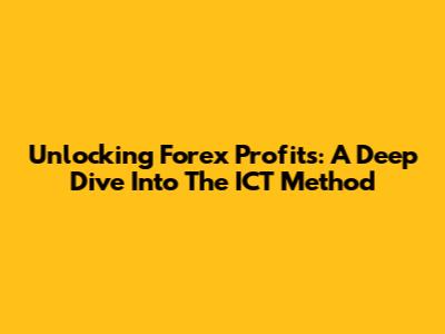 Unlocking Forex Profits: A Deep Dive Into The ICT Method