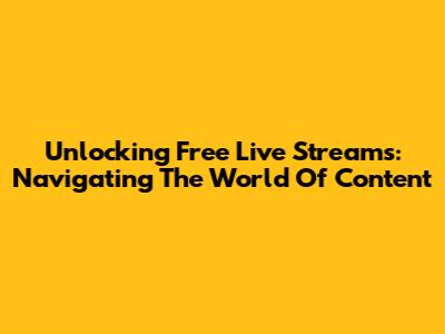 Unlocking Free Live Streams: Navigating The World Of Content