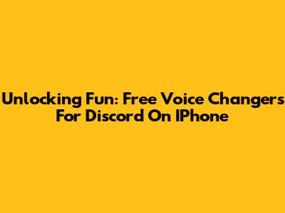 Unlocking Fun: Free Voice Changers For Discord On IPhone
