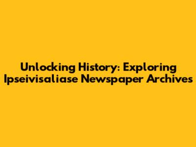 Unlocking History: Exploring Ipseivisaliase Newspaper Archives