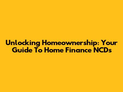 Unlocking Homeownership: Your Guide To Home Finance NCDs