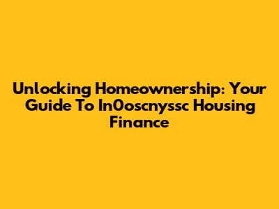 Unlocking Homeownership: Your Guide To In0oscnyssc Housing Finance