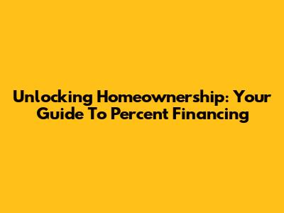 Unlocking Homeownership: Your Guide To Percent Financing