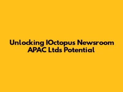 Unlocking IOctopus Newsroom APAC Ltd's Potential