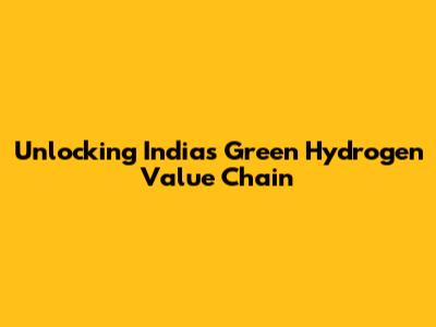 Unlocking India's Green Hydrogen Value Chain