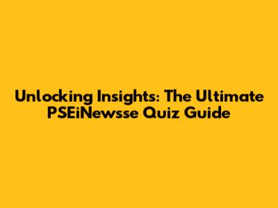 Unlocking Insights: The Ultimate PSEiNewsse Quiz Guide