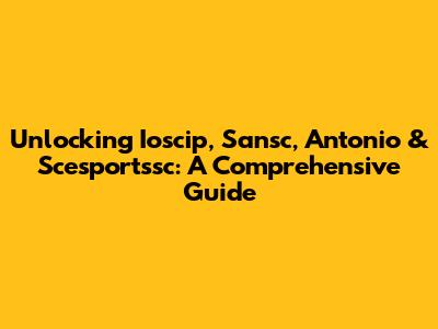 Unlocking Ioscip, Sansc, Antonio & Scesportssc: A Comprehensive Guide
