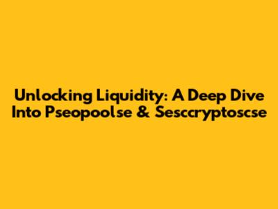 Unlocking Liquidity: A Deep Dive Into Pseopoolse & Sesccryptoscse