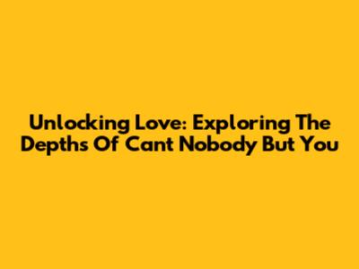 Unlocking Love: Exploring The Depths Of 'Can't Nobody But You'