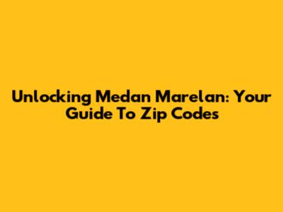 Unlocking Medan Marelan: Your Guide To Zip Codes
