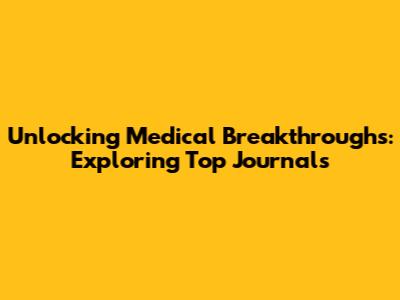 Unlocking Medical Breakthroughs: Exploring Top Journals