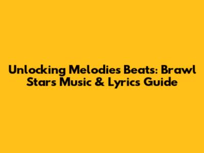 Unlocking Melodie's Beats: Brawl Stars Music & Lyrics Guide