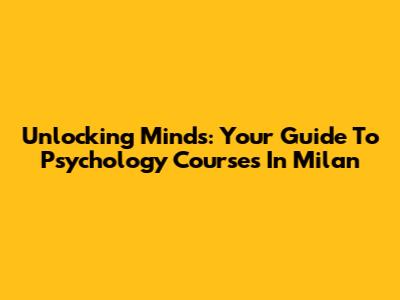 Unlocking Minds: Your Guide To Psychology Courses In Milan