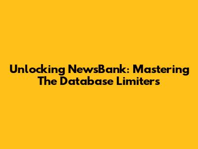 Unlocking NewsBank: Mastering The Database Limiters