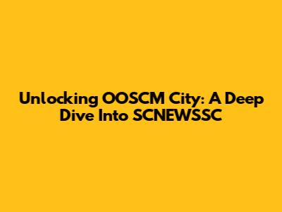 Unlocking OOSCM City: A Deep Dive Into SCNEWSSC