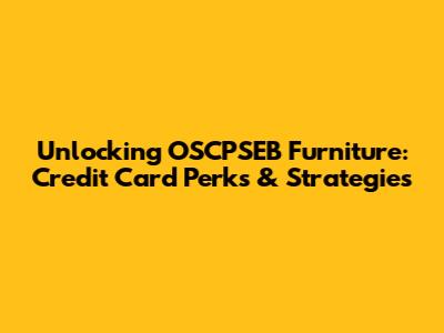 Unlocking OSCPSEB Furniture: Credit Card Perks & Strategies
