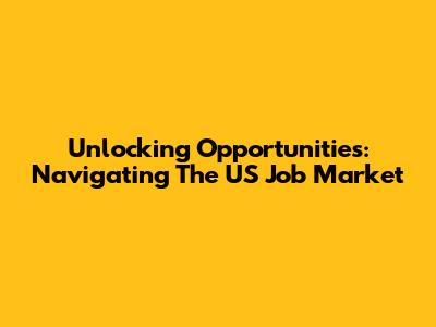 Unlocking Opportunities: Navigating The US Job Market