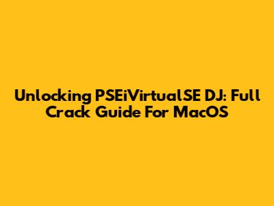 Unlocking PSEiVirtualSE DJ: Full Crack Guide For MacOS