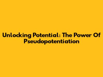 Unlocking Potential: The Power Of Pseudopotentiation