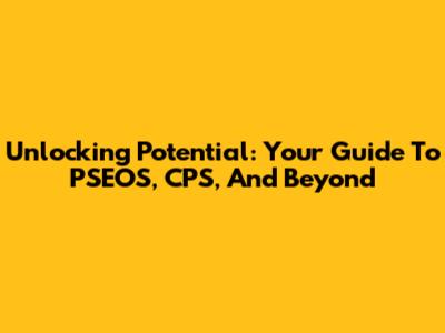 Unlocking Potential: Your Guide To PSEOS, CPS, And Beyond