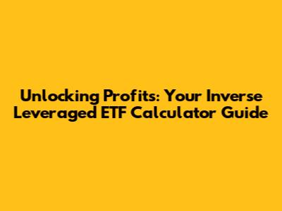 Unlocking Profits: Your Inverse Leveraged ETF Calculator Guide