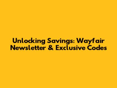 Unlocking Savings: Wayfair Newsletter & Exclusive Codes