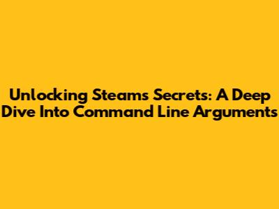 Unlocking Steam's Secrets: A Deep Dive Into Command Line Arguments