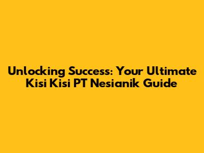 Unlocking Success: Your Ultimate Kisi Kisi PT Nesianik Guide