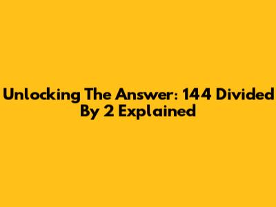 Unlocking The Answer: 144 Divided By 2 Explained