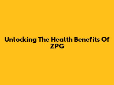 Unlocking The Health Benefits Of ZPG
